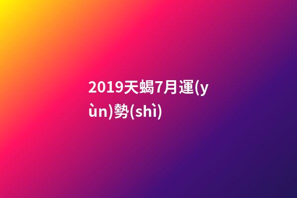 2019天蝎7月運(yùn)勢(shì) (天蝎座7月運(yùn)勢(shì)查詢(xún)2020)-第1張-觀(guān)點(diǎn)-玄機(jī)派